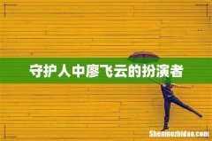 守护人中廖飞云的扮演者