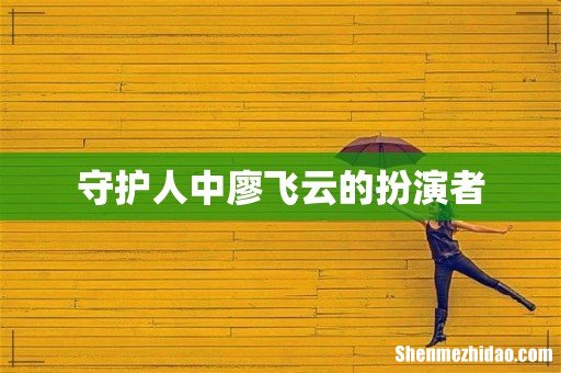 守护人中廖飞云的扮演者