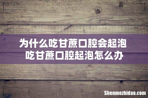 为什么吃甘蔗口腔会起泡 吃甘蔗口腔起泡怎么办