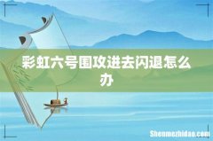 彩虹六号围攻进去闪退怎么办