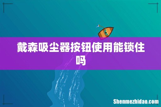 戴森吸尘器按钮使用能锁住吗
