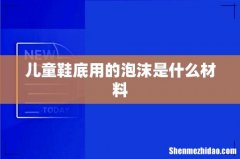 儿童鞋底用的泡沫是什么材料