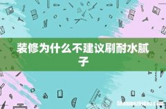 装修为什么不建议刷耐水腻子