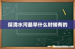 探清水河最早什么时候有的