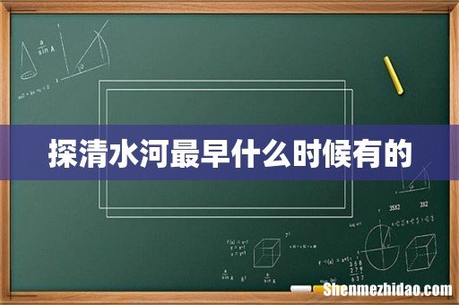探清水河最早什么时候有的