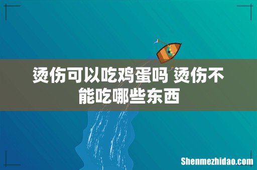 烫伤可以吃鸡蛋吗 烫伤不能吃哪些东西