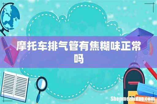 摩托车排气管有焦糊味正常吗