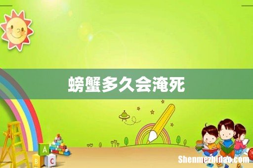 螃蟹多久会淹死