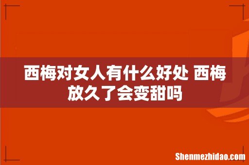 西梅对女人有什么好处 西梅放久了会变甜吗