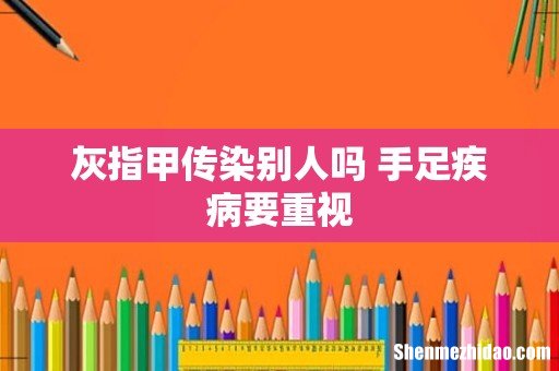 灰指甲传染别人吗 手足疾病要重视
