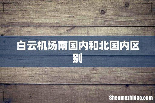 白云机场南国内和北国内区别