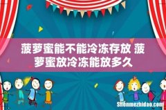 菠萝蜜能不能冷冻存放 菠萝蜜放冷冻能放多久