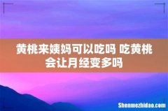 黄桃来姨妈可以吃吗 吃黄桃会让月经变多吗