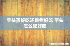 芋头蒸好吃还是煮好吃 芋头怎么吃好吃