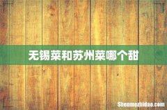 无锡菜和苏州菜哪个甜