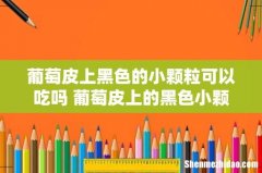 葡萄皮上黑色的小颗粒可以吃吗 葡萄皮上的黑色小颗粒是什么