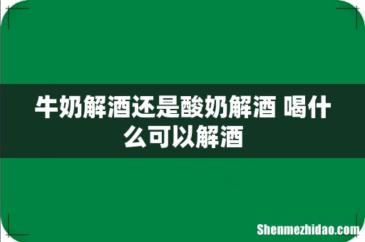 牛奶解酒还是酸奶解酒 喝什么可以解酒
