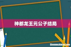 神都龙王元公子结局