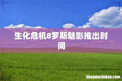 生化危机8罗斯魅影推出时间