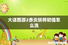 大话西游2赤炎妖将初值怎么洗