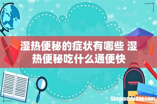 湿热便秘的症状有哪些 湿热便秘吃什么通便快
