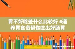 胃不好吃些什么比较好 6道养胃食谱帮你吃出好肠胃
