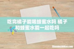 吃完橘子能喝蜂蜜水吗 橘子和蜂蜜水能一起吃吗
