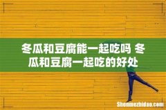 冬瓜和豆腐能一起吃吗 冬瓜和豆腐一起吃的好处