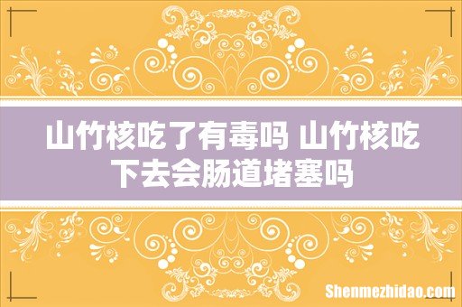 山竹核吃了有毒吗 山竹核吃下去会肠道堵塞吗
