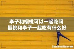李子和樱桃可以一起吃吗 樱桃和李子一起吃有什么好处