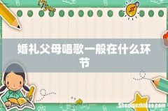 婚礼父母唱歌一般在什么环节