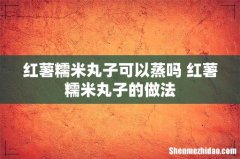 红薯糯米丸子可以蒸吗 红薯糯米丸子的做法