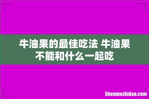 牛油果的最佳吃法 牛油果不能和什么一起吃