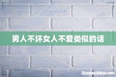 男人不坏女人不爱类似的话