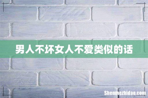 男人不坏女人不爱类似的话