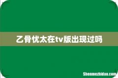 乙骨忧太在tv版出现过吗