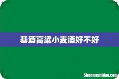 基酒高粱小麦酒好不好