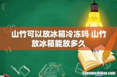 山竹可以放冰箱冷冻吗 山竹放冰箱能放多久