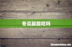冬瓜瓤能吃吗