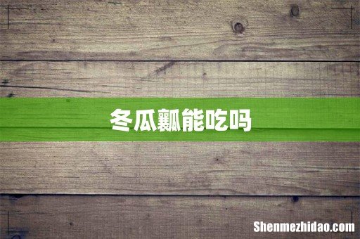 冬瓜瓤能吃吗