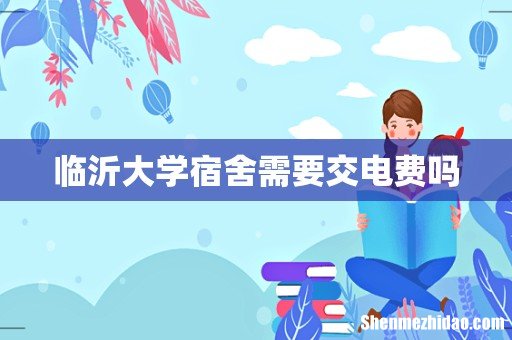 临沂大学宿舍需要交电费吗