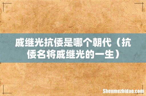 抗倭名将戚继光的一生 戚继光抗倭是哪个朝代