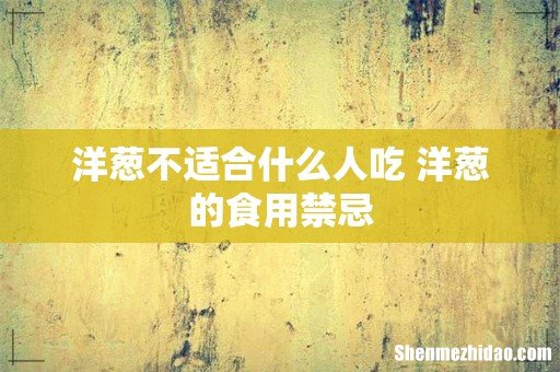 洋葱不适合什么人吃 洋葱的食用禁忌
