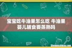 宝宝吃牛油果怎么吃 牛油果婴儿辅食要蒸熟吗