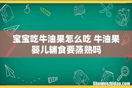 宝宝吃牛油果怎么吃 牛油果婴儿辅食要蒸熟吗