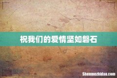 祝我们的爱情坚如磐石