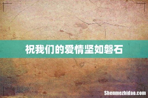 祝我们的爱情坚如磐石