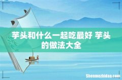 芋头和什么一起吃最好 芋头的做法大全