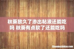 秋葵放久了渗出粘液还能吃吗 秋葵有点软了还能吃吗