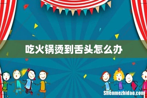 吃火锅烫到舌头怎么办